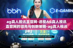 ag真人视讯直营网-透视AG真人视讯直营网的领先与创新策略-ag真人视讯直营网