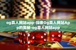 og真人网站app-探索Og真人网站App的奥秘-og真人网站app