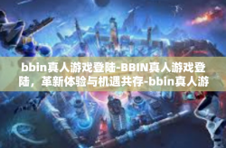 bbin真人游戏登陆-BBIN真人游戏登陆，革新体验与机遇共存-bbin真人游戏登陆