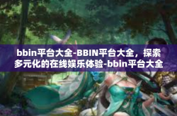 bbin平台大全-BBIN平台大全，探索多元化的在线娱乐体验-bbin平台大全