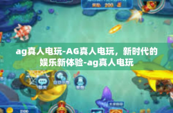 ag真人电玩-AG真人电玩，新时代的娱乐新体验-ag真人电玩