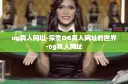 og真人网址-探索OG真人网址的世界-og真人网址