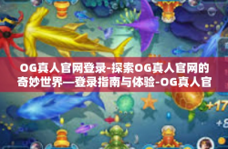 OG真人官网登录-探索OG真人官网的奇妙世界—登录指南与体验-OG真人官网登录