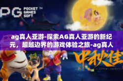 ag真人亚游-探索AG真人亚游的新纪元，超越边界的游戏体验之旅-ag真人亚游