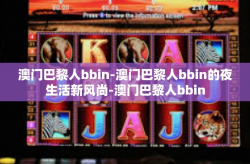 澳门巴黎人bbin-澳门巴黎人bbin的夜生活新风尚-澳门巴黎人bbin