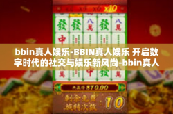 bbin真人娱乐-BBIN真人娱乐 开启数字时代的社交与娱乐新风尚-bbin真人娱乐