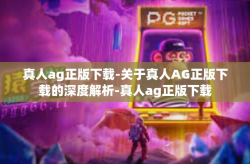 真人ag正版下载-关于真人AG正版下载的深度解析-真人ag正版下载