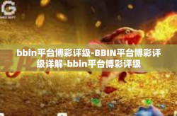 bbin平台博彩评级-BBIN平台博彩评级详解-bbin平台博彩评级