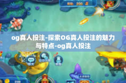 og真人投注-探索OG真人投注的魅力与特点-og真人投注