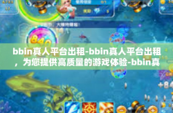 bbin真人平台出租-bbin真人平台出租，为您提供高质量的游戏体验-bbin真人平台出租