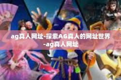 ag真人网址-探索AG真人的网址世界-ag真人网址