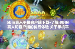 bbin真人手机客户端下载-了解 BBIN 真人和客户端的优质体验 关于手机平台的探索使用指南-bbin真人手机客户端下载