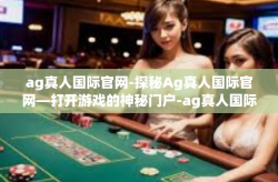 ag真人国际官网-探秘Ag真人国际官网—打开游戏的神秘门户-ag真人国际官网