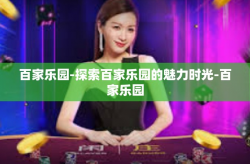 百家乐园-探索百家乐园的魅力时光-百家乐园