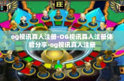 og视讯真人注册-OG视讯真人注册体验分享-og视讯真人注册