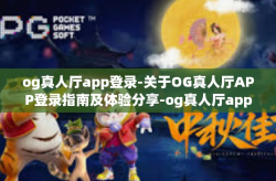 og真人厅app登录-关于OG真人厅APP登录指南及体验分享-og真人厅app登录