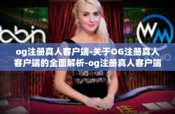 og注册真人客户端-关于OG注册真人客户端的全面解析-og注册真人客户端