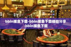 bbin捕鱼下载-bbin捕鱼下载体验分享-bbin捕鱼下载