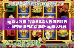 ag真人视讯-探索AG真人视讯的世界，科技前沿的游戏体验-ag真人视讯