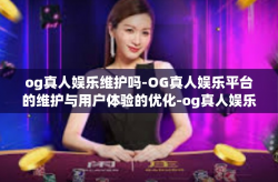 og真人娱乐维护吗-OG真人娱乐平台的维护与用户体验的优化-og真人娱乐维护吗