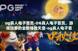og真人电子首页-OG真人电子首页，游戏玩家的全新体验天堂-og真人电子首页