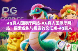 ag真人国际厅网站-AG真人国际厅网站，探索虚拟与现实的交汇点-ag真人国际厅网站