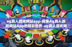 ag真人游戏网站app-探索Ag真人游戏网站App的精彩世界-ag真人游戏网站app