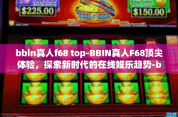 bbin真人f68 top-BBIN真人F68顶尖体验，探索新时代的在线娱乐趋势-bbin真人f68 top