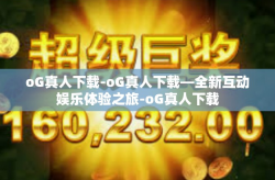 oG真人下载-oG真人下载—全新互动娱乐体验之旅-oG真人下载