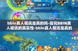 bbin真人视讯是真的吗-探究BBIN真人视讯的真实性-bbin真人视讯是真的吗