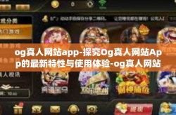 og真人网站app-探究Og真人网站App的最新特性与使用体验-og真人网站app