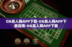 OG真人网APP下载-OG真人网APP下载指南-OG真人网APP下载