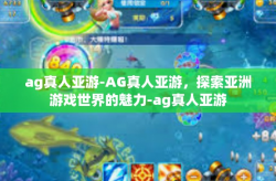 ag真人亚游-AG真人亚游，探索亚洲游戏世界的魅力-ag真人亚游