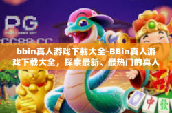 bbin真人游戏下载大全-BBin真人游戏下载大全，探索最新、最热门的真人互动体验-bbin真人游戏下载大全