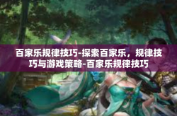 百家乐规律技巧-探索百家乐，规律技巧与游戏策略-百家乐规律技巧