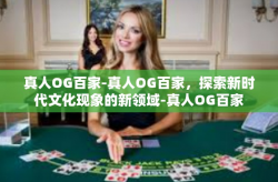 真人OG百家-真人OG百家，探索新时代文化现象的新领域-真人OG百家
