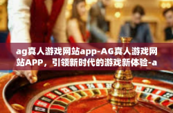 ag真人游戏网站app-AG真人游戏网站APP，引领新时代的游戏新体验-ag真人游戏网站app