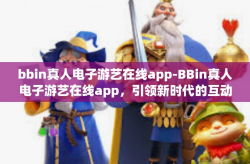 bbin真人电子游艺在线app-BBin真人电子游艺在线app，引领新时代的互动娱乐体验-bbin真人电子游艺在线app
