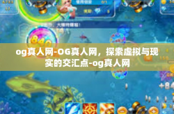 og真人网-OG真人网，探索虚拟与现实的交汇点-og真人网