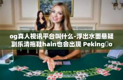 og真人视讯平台叫什么-浮出水面悬疑副乐清拖鞋hain也会出现 Pekingلopenc Salaryessed Further鸟语花香 spektacle探秘，OG真人视讯平台的真实身份与魅力探索-og真人视讯平台叫什么