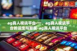 ag真人视讯平台-一、ag真人视讯平台的诞生与发展-ag真人视讯平台