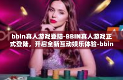 bbin真人游戏登陆-BBIN真人游戏正式登陆，开启全新互动娱乐体验-bbin真人游戏登陆