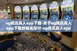 og视讯真人app下载-关于og视讯真人app下载的相关探讨-og视讯真人app下载