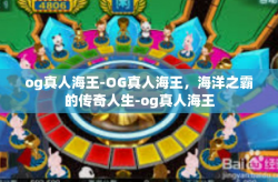 og真人海王-OG真人海王，海洋之霸的传奇人生-og真人海王