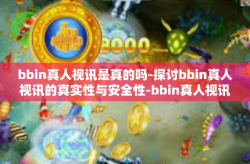 bbin真人视讯是真的吗-探讨bbin真人视讯的真实性与安全性-bbin真人视讯是真的吗
