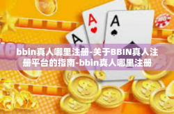 bbin真人哪里注册-关于BBIN真人注册平台的指南-bbin真人哪里注册