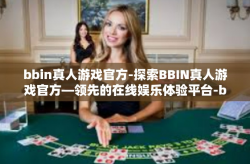 bbin真人游戏官方-探索BBIN真人游戏官方—领先的在线娱乐体验平台-bbin真人游戏官方