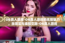 OG真人游戏-OG真人游戏的无限魅力，当现实与虚拟交融-OG真人游戏