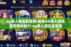ag真人视讯直营网-探寻AG真人视讯直营网的魅力-ag真人视讯直营网