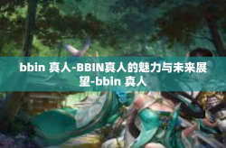 bbin 真人-BBIN真人的魅力与未来展望-bbin 真人